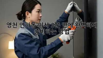 영천 언하동 이사, 3분 안에 완벽하게 준비하는 방법 🚚💨