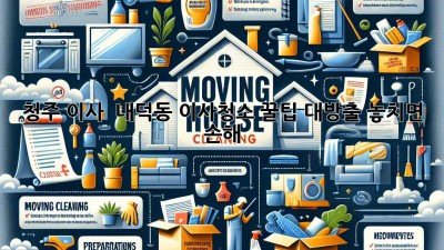 청주 이사, 🏠✨ 내덕동 이사청소 꿀팁 대방출! 놓치면 손해 😉