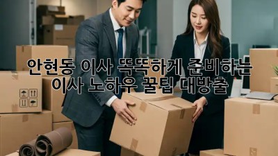 #안현동 이사, 똑똑하게 준비하는 이사 노하우 꿀팁 대방출🍯